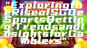 "Exploring the Rise of SGD eSports Betting: Trends and Insights for Gamblers"