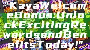 "Kaya Welcome Bonus: Unlock Exciting Rewards and Benefits Today!"