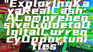 "Exploring Kaya Real Cash: A Comprehensive Guide to Digital Currency Opportunities"