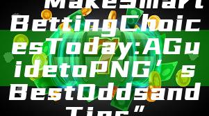 “Make Smart Betting Choices Today: A Guide to PNG’s Best Odds and Tips”