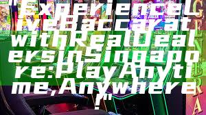 "Experience Live Baccarat with Real Dealers in Singapore: Play Anytime, Anywhere!"