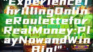 "Experience Thrilling Online Roulette for Real Money: Play Now and Win Big!"