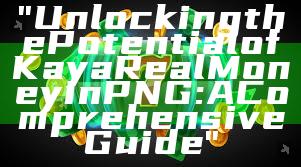"Unlocking the Potential of Kaya Real Money in PNG: A Comprehensive Guide"