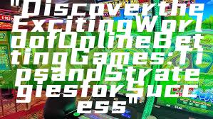 "Discover the Exciting World of Online Betting Games: Tips and Strategies for Success"