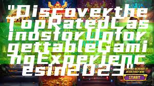 "Discover the Top Rated Casinos for Unforgettable Gaming Experiences in 2023"