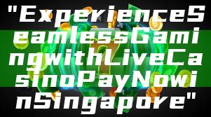 "Experience Seamless Gaming with Live Casino PayNow in Singapore"