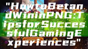 "How to Bet and Win in PNG: Tips for Successful Gaming Experiences"