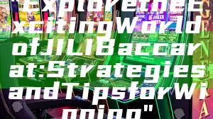 "Explore the Exciting World of JILI Baccarat: Strategies and Tips for Winning"