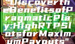 "Discover the Benefits of Pragmatic Play: High RTP Slots for Maximum Payouts"