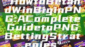 "How to Bet and Win Big in PNG: A Complete Guide to PNG Betting Strategies"