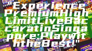 "Experience Premium High Limit Live Baccarat in Singapore: Play with the Best!"