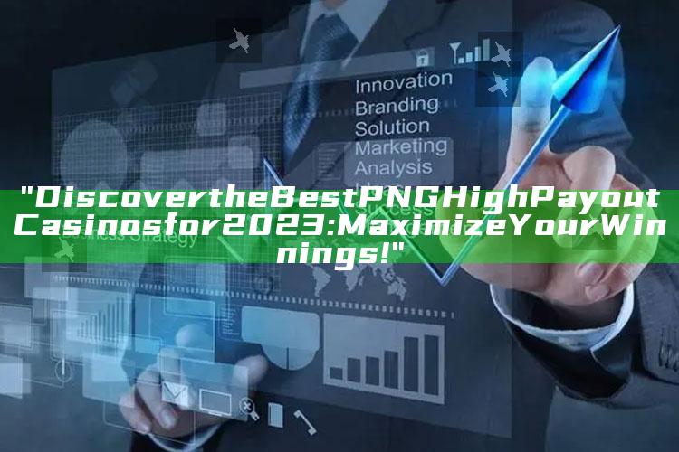 "Discover the Best PNG High Payout Casinos for 2023: Maximize Your Winnings!"