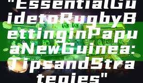 "Essential Guide to Rugby Betting in Papua New Guinea: Tips and Strategies"