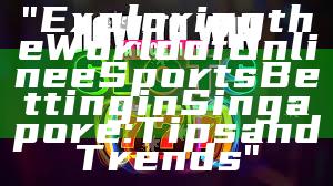 "Exploring the World of Online eSports Betting in Singapore: Tips and Trends"