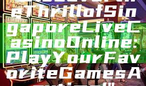 "Discover the Thrill of Singapore Live Casino Online: Play Your Favorite Games Anytime!"