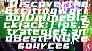 "Discover the Exciting World of Online Blackjack: Tips, Strategies, and Best PNG Resources"